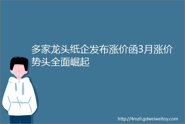 多家龙头纸企发布涨价函3月涨价势头全面崛起