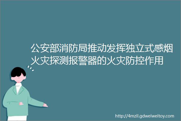 公安部消防局推动发挥独立式感烟火灾探测报警器的火灾防控作用